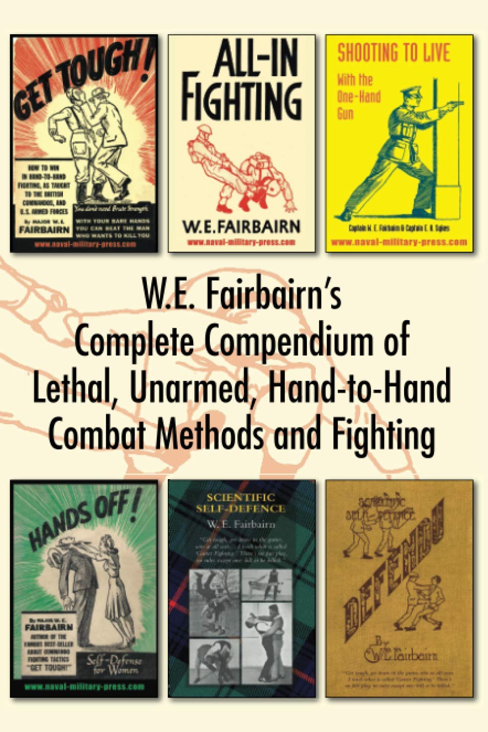 WE Fairbairn’s Complete Compendium of Lethal, Unarmed, Hand-to-Hand Combat Methods and Fighting: Get Tough, All-In Fighting, Shooting to Live, Scientific Self-Defence, Hands Off! & Defendu Book