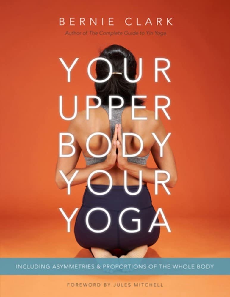 Your Upper Body, Your Yoga: Including Asymmetries & Proportions of the Whole Body Book by Bernie Clark