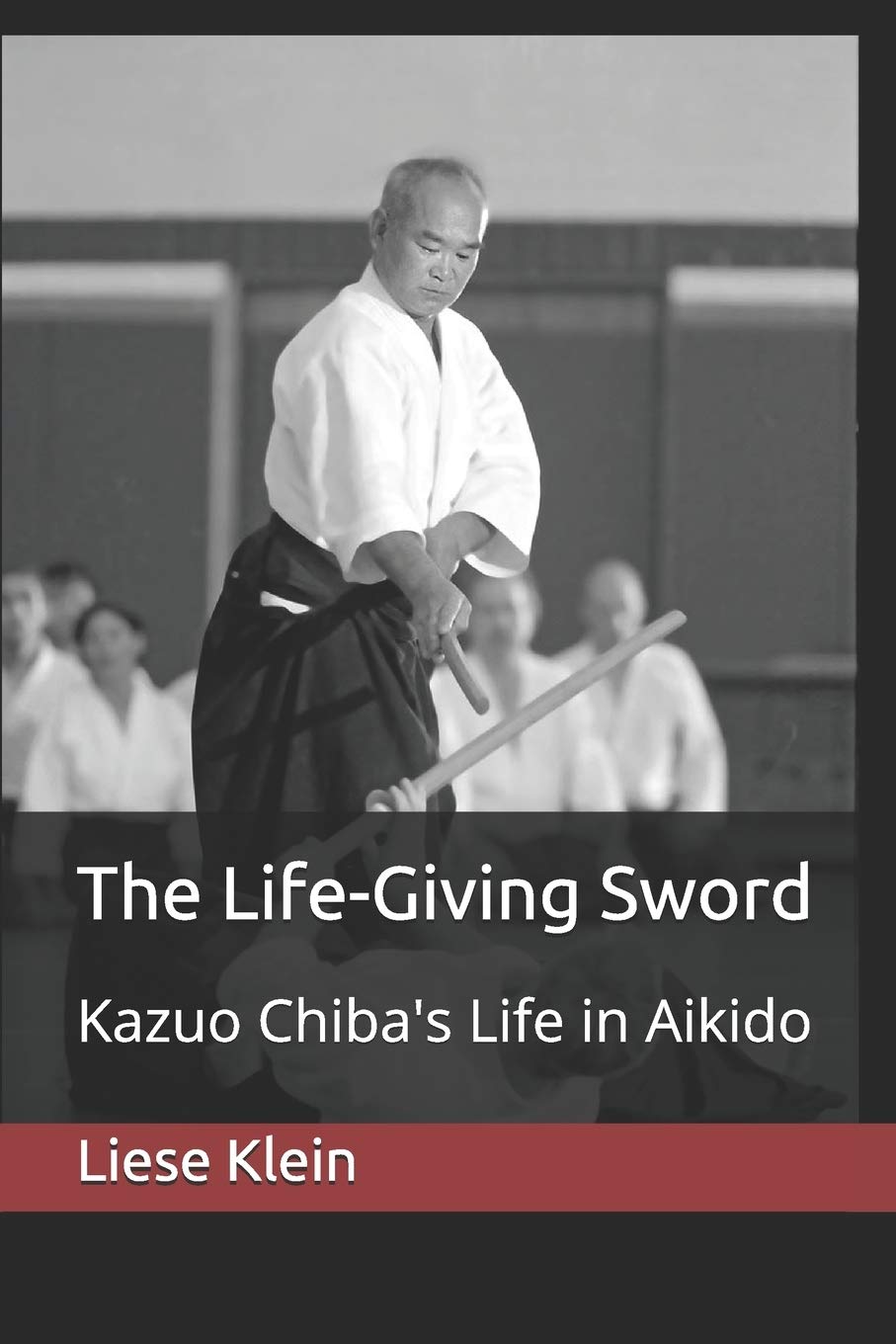 The Life-Giving Sword: Kazuo Chiba's Life in Aikido Book by Liese Klein - Budovideos