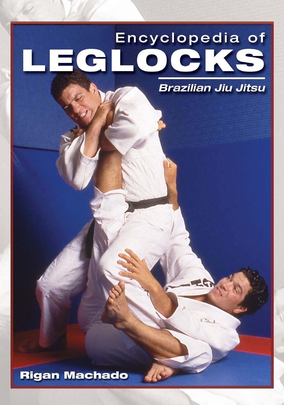 Encyclopedia of Leglocks: Brazilian Jiu Jitsu Book by Rigan Machado - Budovideos Inc